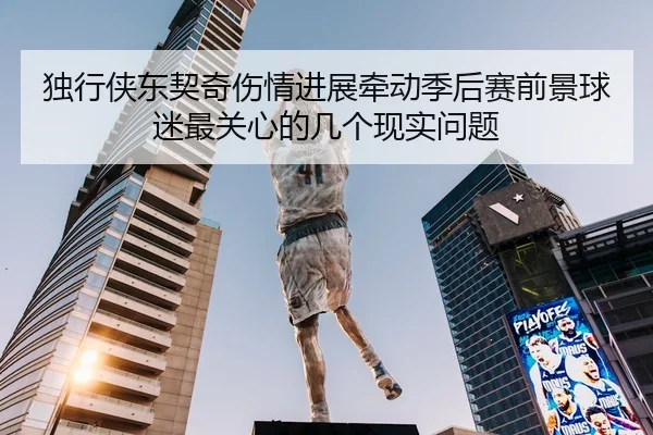 独行侠东契奇伤情进展牵动季后赛前景球迷最关心的几个现实问题 | kaiyun